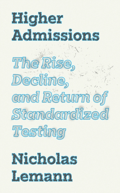 Higher Admissions : The Rise, Decline, and Return of Standardized Testing, Hardback Book