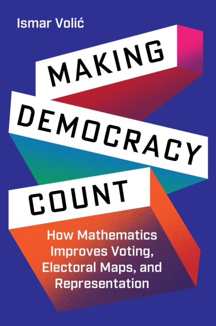 Making Democracy Count : How Mathematics Improves Voting, Electoral Maps, and Representation, Hardback Book