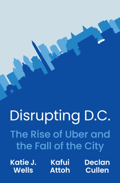 Disrupting D.C. : The Rise of Uber and the Fall of the City, Hardback Book