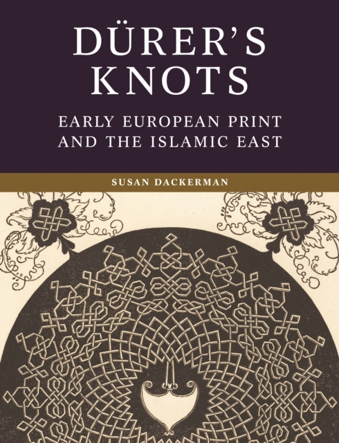 Durer’s Knots : Early European Print and the Islamic East, Hardback Book