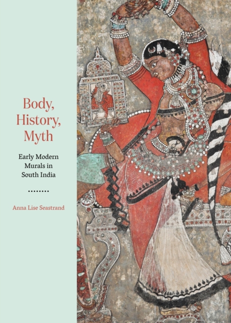 Body, History, Myth : Early Modern Murals in South India, Hardback Book
