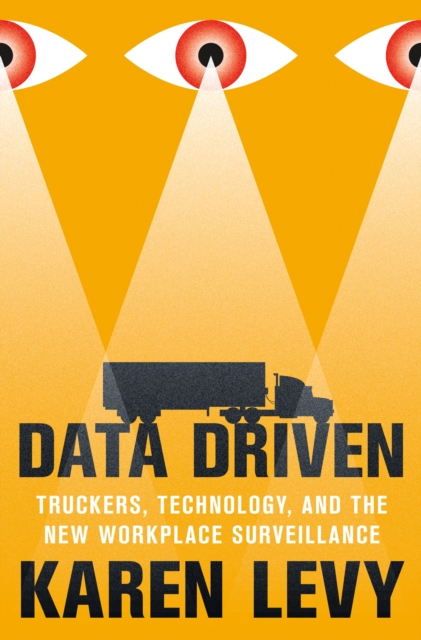 Data Driven : Truckers, Technology, and the New Workplace Surveillance, Paperback / softback Book