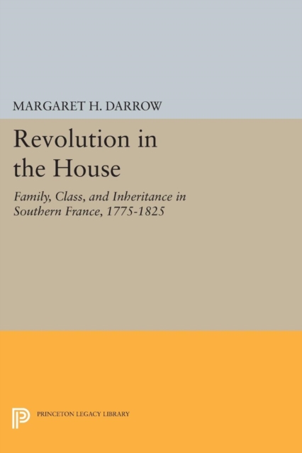 Revolution in the House : Family, Class, and Inheritance in Southern France, 1775-1825, Paperback / softback Book