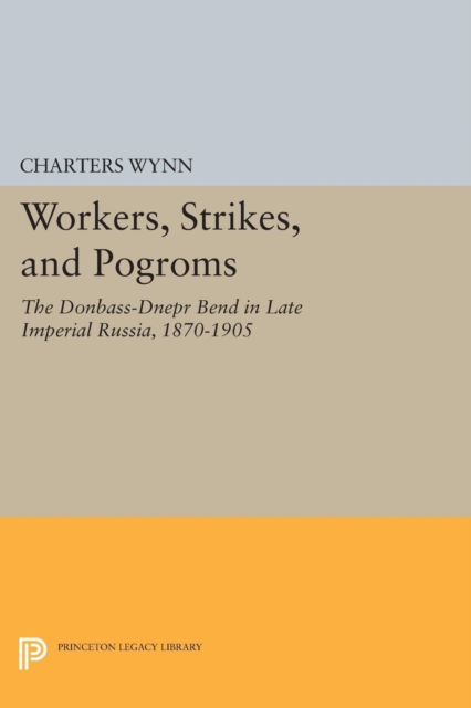 Workers, Strikes, and Pogroms : The Donbass-Dnepr Bend in Late Imperial Russia, 1870-1905, Paperback / softback Book