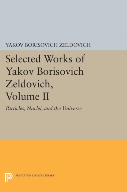 Selected Works of Yakov Borisovich Zeldovich, Volume II : Particles, Nuclei, and the Universe, Paperback / softback Book