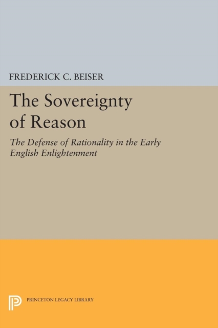 The Sovereignty of Reason : The Defense of Rationality in the Early English Enlightenment, Paperback / softback Book