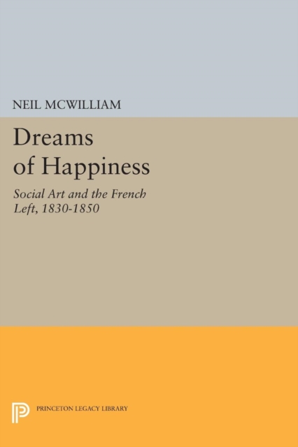 Dreams of Happiness : Social Art and the French Left, 1830-1850, Paperback / softback Book