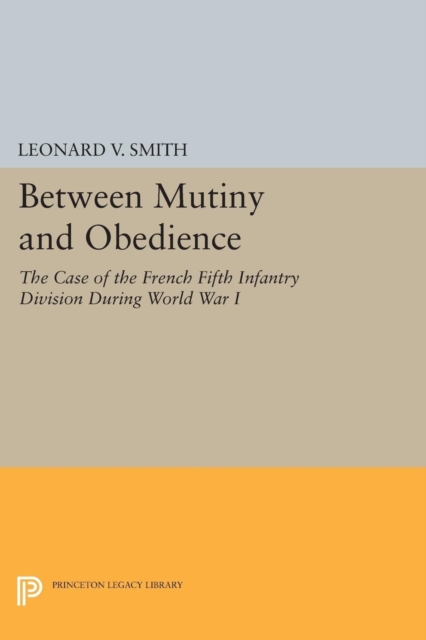 Between Mutiny and Obedience : The Case of the French Fifth Infantry Division during World War I, Paperback / softback Book