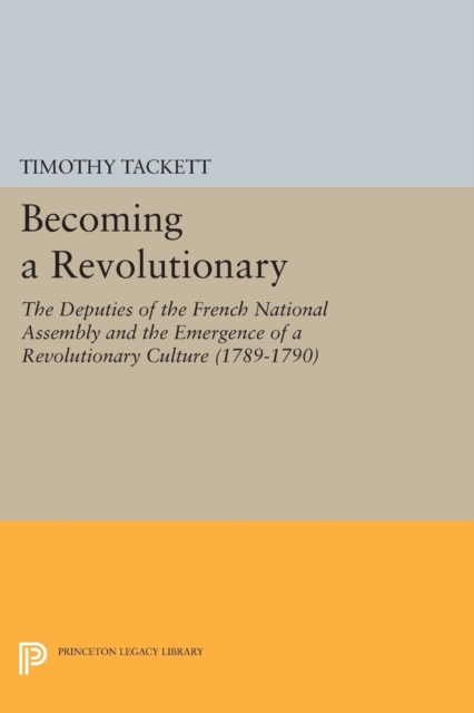 Becoming a Revolutionary : The Deputies of the French National Assembly and the Emergence of a Revolutionary Culture (1789-1790), Paperback / softback Book