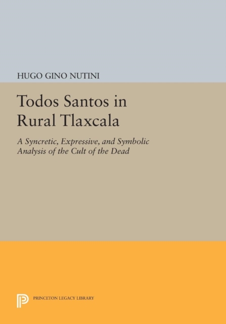 Todos Santos in Rural Tlaxcala : A Syncretic, Expressive, and Symbolic Analysis of the Cult of the Dead, Paperback / softback Book