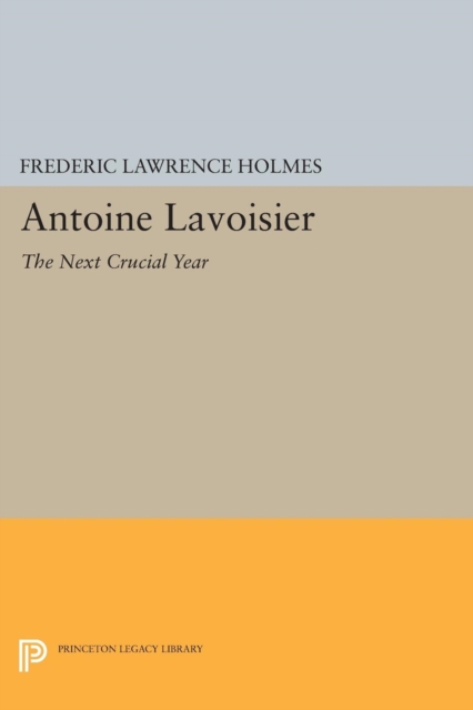 Antoine Lavoisier: The Next Crucial Year : Or, The Sources of His Quantitative Method in Chemistry, Paperback / softback Book