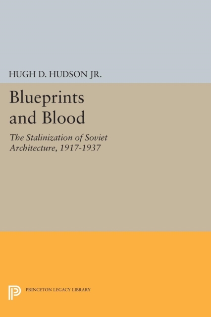 Blueprints and Blood : The Stalinization of Soviet Architecture, 1917-1937, Paperback / softback Book