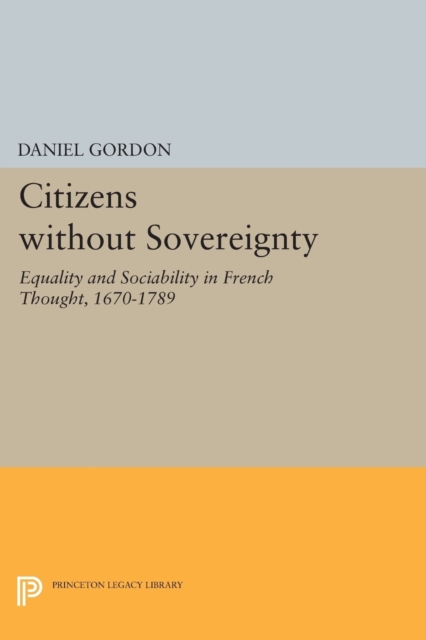 Citizens without Sovereignty : Equality and Sociability in French Thought, 1670-1789, Paperback / softback Book