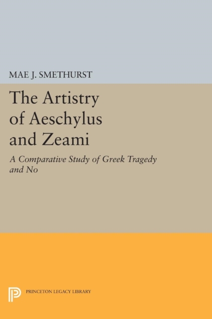 The Artistry of Aeschylus and Zeami : A Comparative Study of Greek Tragedy and No, Paperback / softback Book
