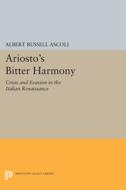 Ariosto's Bitter Harmony : Crisis and Evasion in the Italian Renaissance, Paperback / softback Book