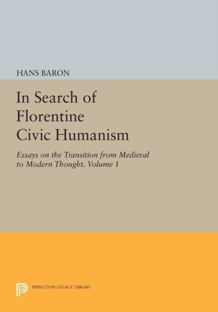 In Search of Florentine Civic Humanism, Volume 1 : Essays on the Transition from Medieval to Modern Thought, Paperback / softback Book