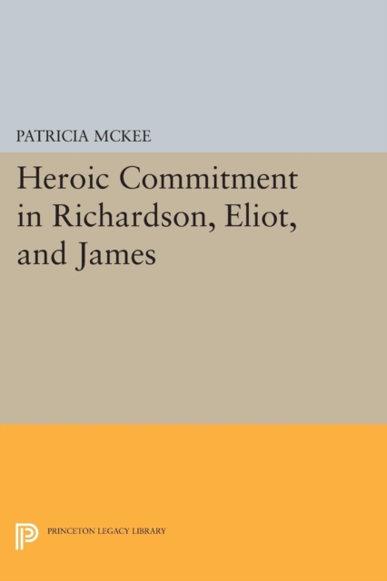 Heroic Commitment in Richardson, Eliot, and James, Paperback / softback Book