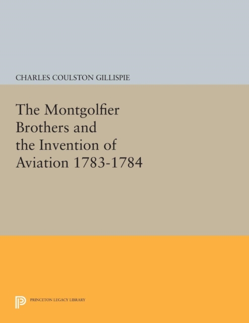 The Montgolfier Brothers and the Invention of Aviation 1783-1784 : With a Word on the Importance of Ballooning for the Science of Heat and the Art of Building Railroads, Paperback / softback Book