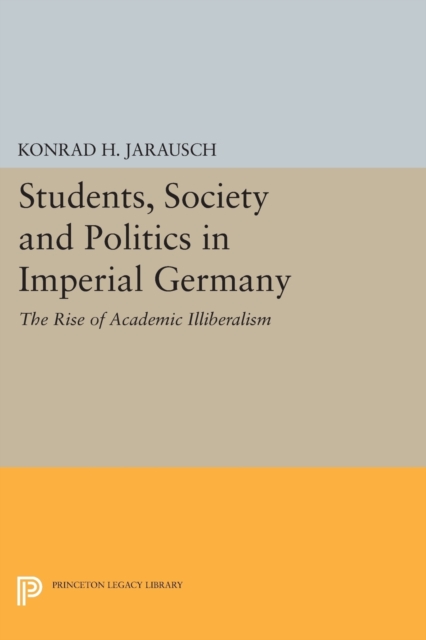 Students, Society and Politics in Imperial Germany : The Rise of Academic Illiberalism, Paperback / softback Book