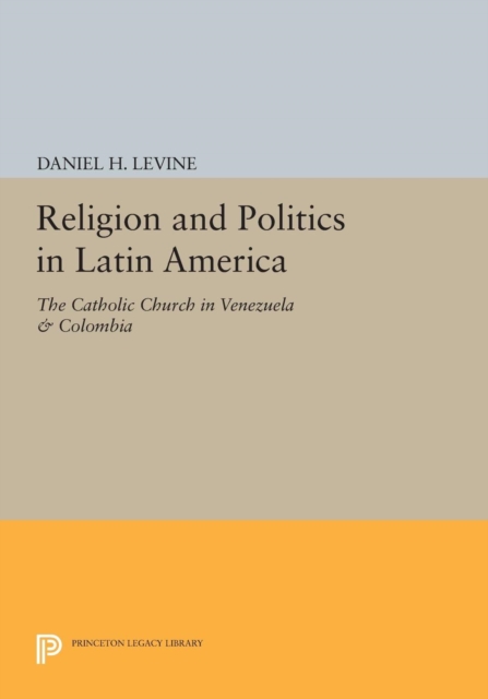 Religion and Politics in Latin America : The Catholic Church in Venezuela & Colombia, Paperback / softback Book