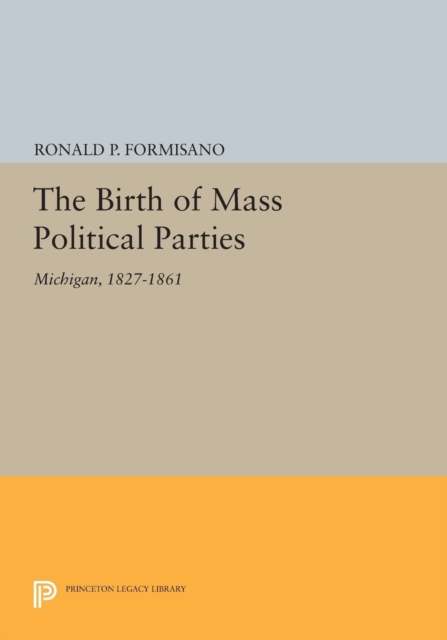 The Birth of Mass Political Parties : Michigan, 1827-1861, Paperback / softback Book