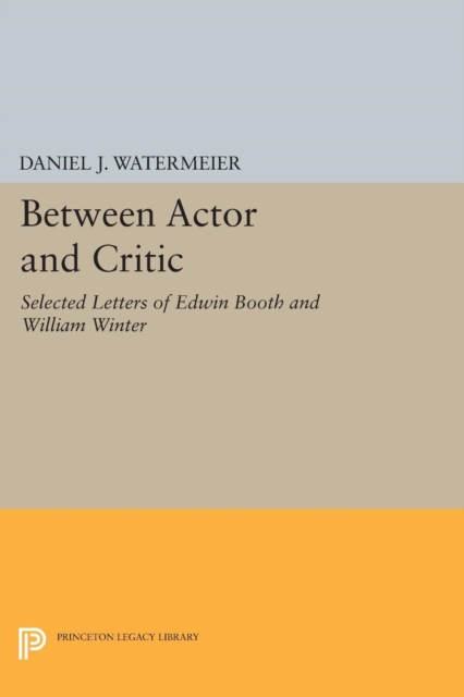 Between Actor and Critic : Selected Letters of Edwin Booth and William Winter, Paperback / softback Book