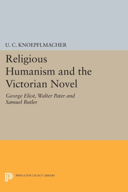 Religious Humanism and the Victorian Novel : George Eliot, Walter Pater and Samuel Butler, Paperback / softback Book