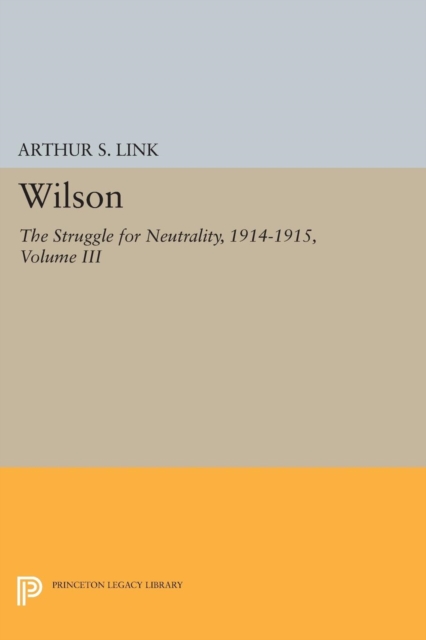 Wilson, Volume III : The Struggle for Neutrality, 1914-1915, Paperback / softback Book