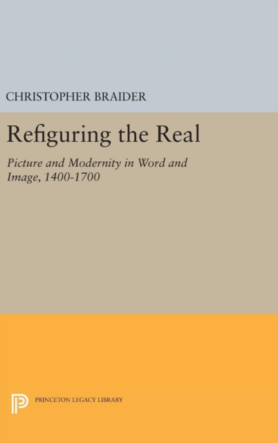 Refiguring the Real : Picture and Modernity in Word and Image, 1400-1700, Hardback Book