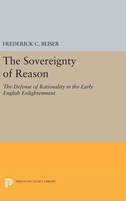 The Sovereignty of Reason : The Defense of Rationality in the Early English Enlightenment, Hardback Book