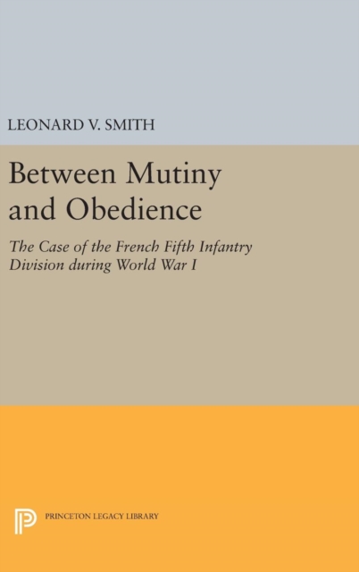 Between Mutiny and Obedience : The Case of the French Fifth Infantry Division during World War I, Hardback Book