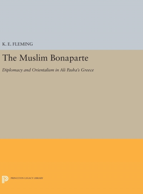 The Muslim Bonaparte : Diplomacy and Orientalism in Ali Pasha's Greece, Hardback Book