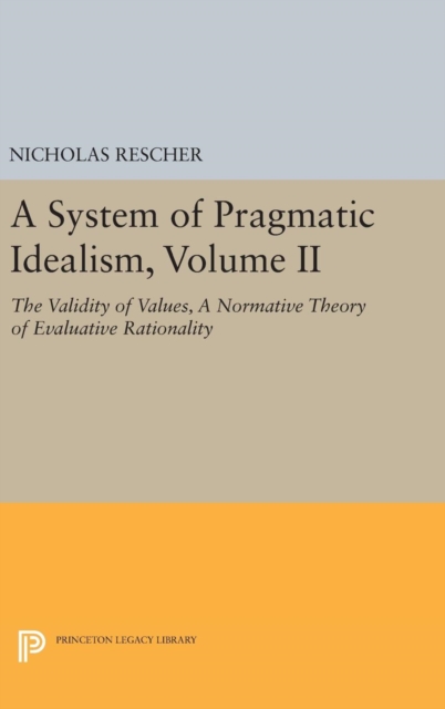 A System of Pragmatic Idealism, Volume II : The Validity of Values, A Normative Theory of Evaluative Rationality, Hardback Book