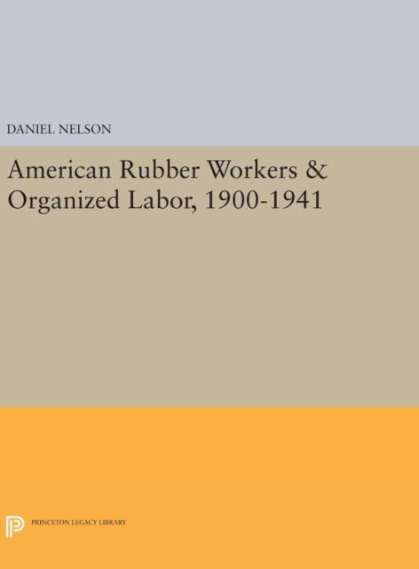 American Rubber Workers & Organized Labor, 1900-1941, Hardback Book