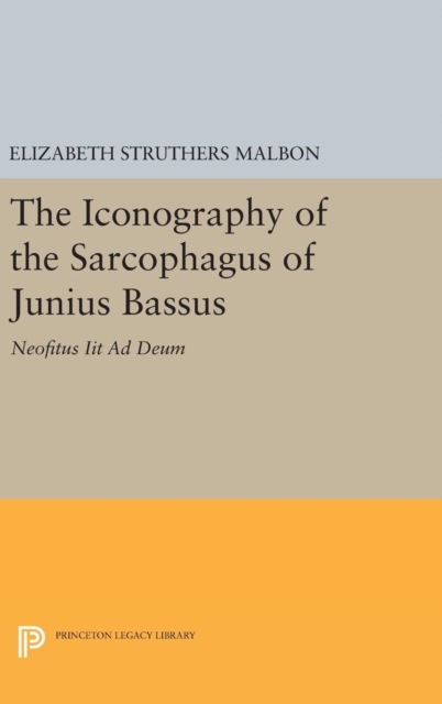 The Iconography of the Sarcophagus of Junius Bassus : Neofitus Iit Ad Deum, Hardback Book