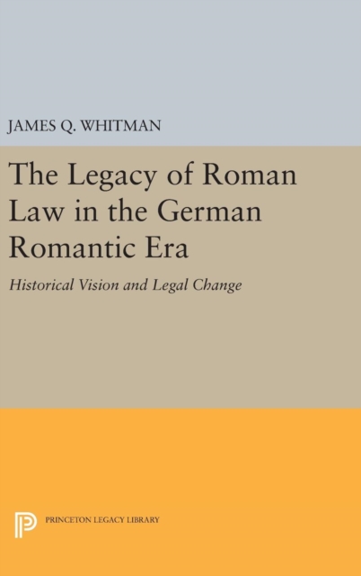 The Legacy of Roman Law in the German Romantic Era : Historical Vision and Legal Change, Hardback Book