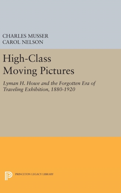 High-Class Moving Pictures : Lyman H. Howe and the Forgotten Era of Traveling Exhibition, 1880-1920, Hardback Book