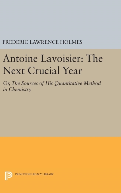 Antoine Lavoisier: The Next Crucial Year : Or, the Sources of His Quantitative Method in Chemistry, Hardback Book