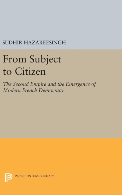From Subject to Citizen : The Second Empire and the Emergence of Modern French Democracy, Hardback Book