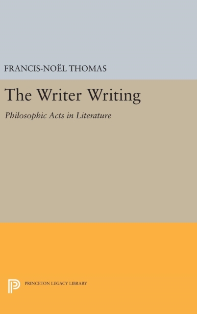 The Writer Writing : Philosophic Acts in Literature, Hardback Book