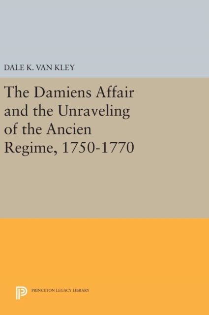 The Damiens Affair and the Unraveling of the ANCIEN REGIME, 1750-1770, Hardback Book