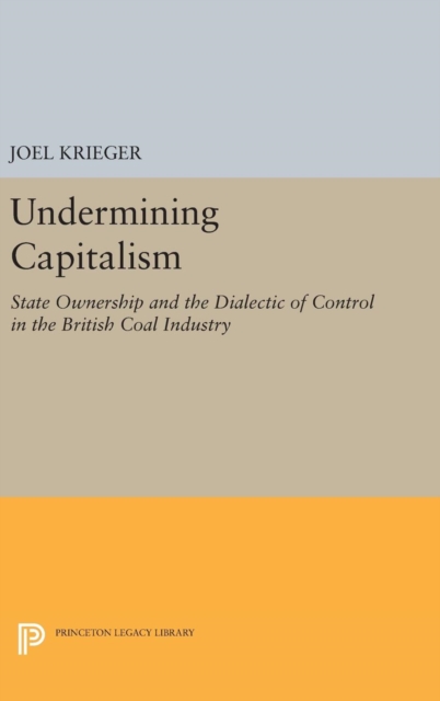 Undermining Capitalism : State Ownership and the Dialectic of Control in the British Coal Industry, Hardback Book