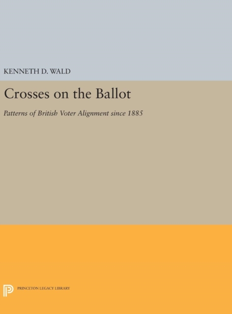 Crosses on the Ballot : Patterns of British Voter Alignment Since 1885, Hardback Book