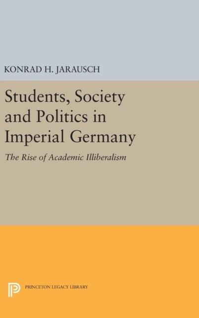 Students, Society and Politics in Imperial Germany : The Rise of Academic Illiberalism, Hardback Book