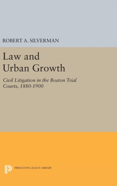 Law and Urban Growth : Civil Litigation in the Boston Trial Courts, 1880-1900, Hardback Book