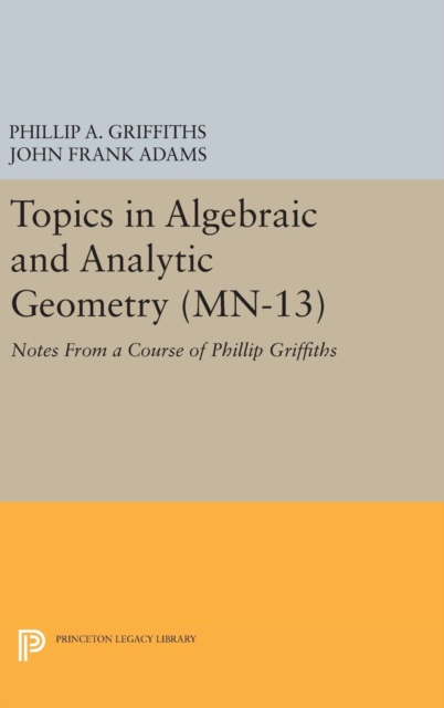 Topics in Algebraic and Analytic Geometry. (MN-13), Volume 13 : Notes From a Course of Phillip Griffiths, Hardback Book