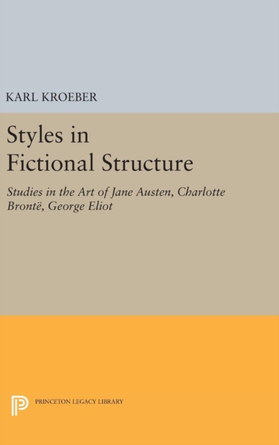 Styles in Fictional Structure : Studies in the Art of Jane Austen, Charlotte Bronte, George Eliot, Hardback Book