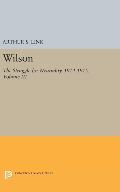 Wilson, Volume III : The Struggle for Neutrality, 1914-1915, Hardback Book