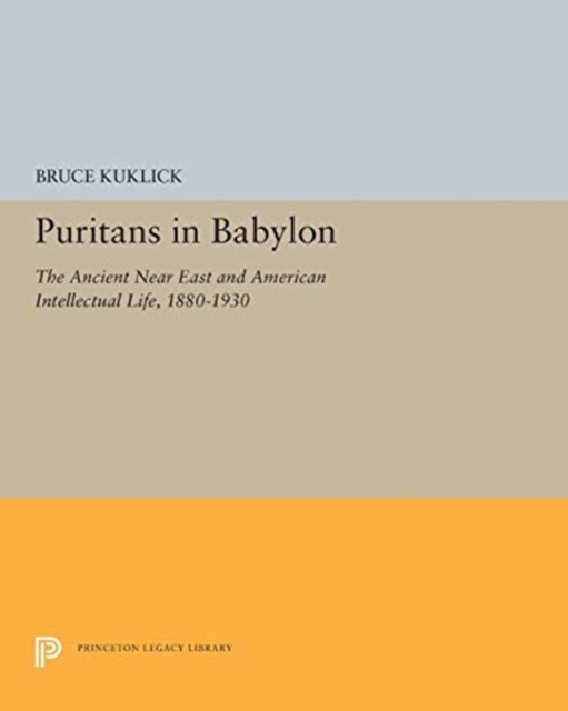 Puritans in Babylon : The Ancient Near East and American Intellectual Life, 1880-1930, Paperback / softback Book