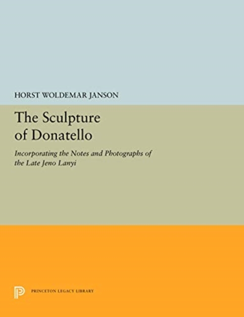 The Sculpture of Donatello : Incorporating the Notes and Photographs of the Late Jeno Lanyi, Paperback / softback Book